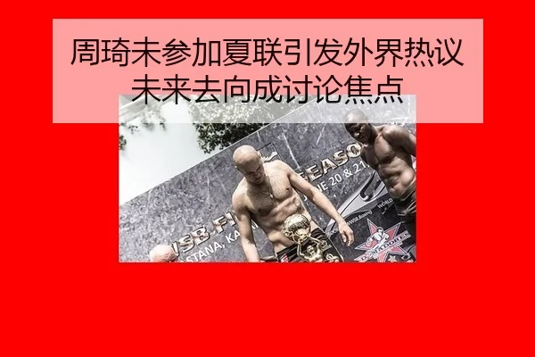 周琦未参加夏联引发外界热议 未来去向成讨论焦点